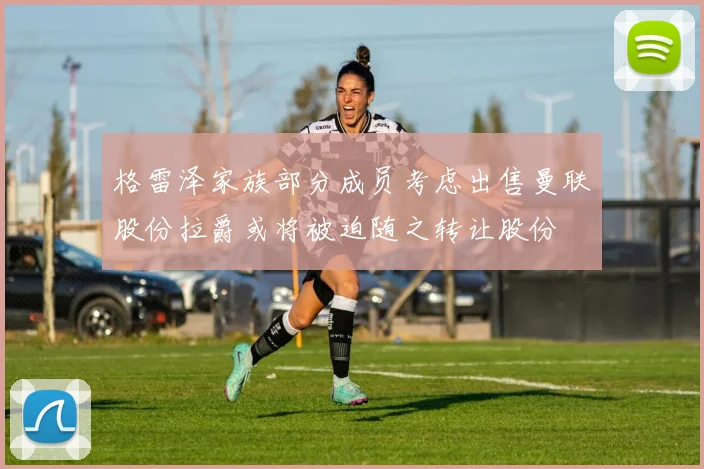 格雷泽家族部分成员考虑出售曼联股份拉爵或将被迫随之转让股份