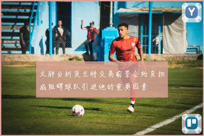 文胖分析莫兰特交易前景合约负担成阻碍球队引进他的重要因素