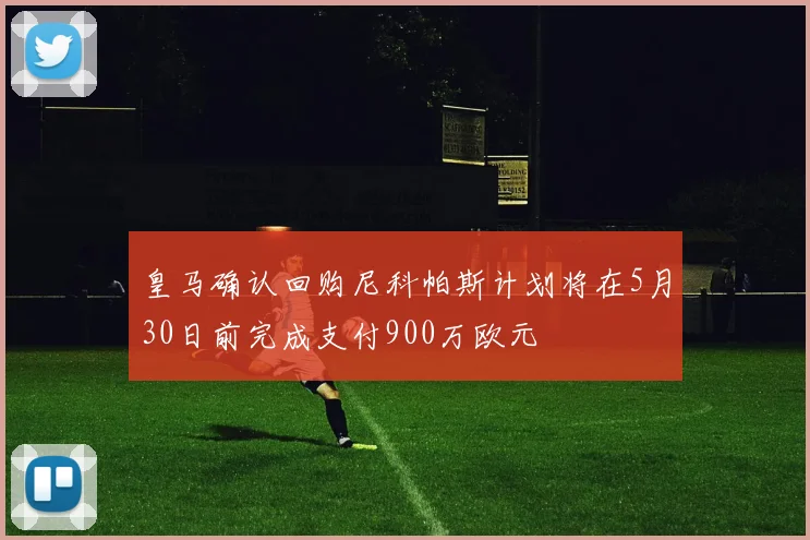 皇马确认回购尼科帕斯计划将在5月30日前完成支付900万欧元