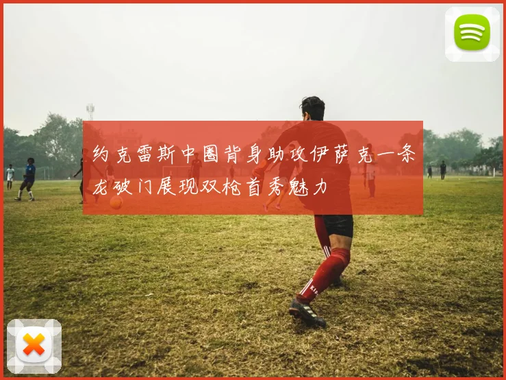 约克雷斯中圈背身助攻伊萨克一条龙破门展现双枪首秀魅力