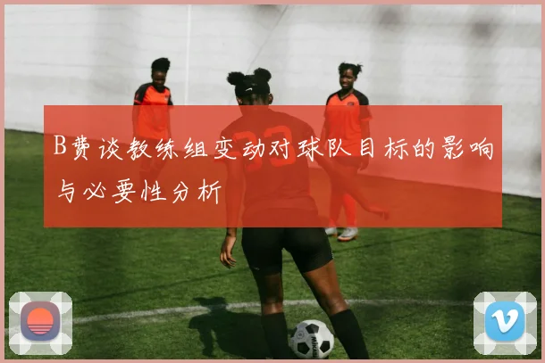 B费谈教练组变动对球队目标的影响与必要性分析