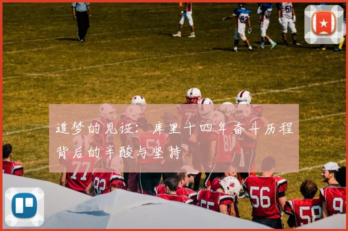 追梦的见证：库里十四年奋斗历程背后的辛酸与坚持