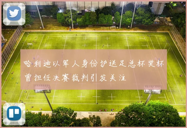哈利迪以军人身份护送足总杯奖杯曾担任决赛裁判引发关注