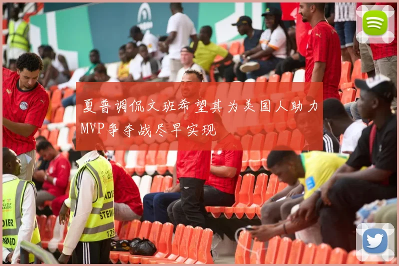 夏普调侃文班希望其为美国人助力MVP争夺战尽早实现